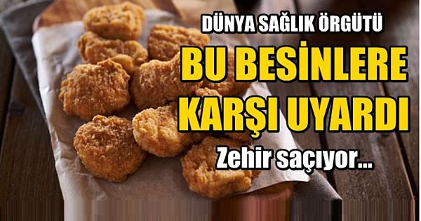 Dünya Sağlık Örgütü uyardı: Bu yiyecekler zehir saçıyor!