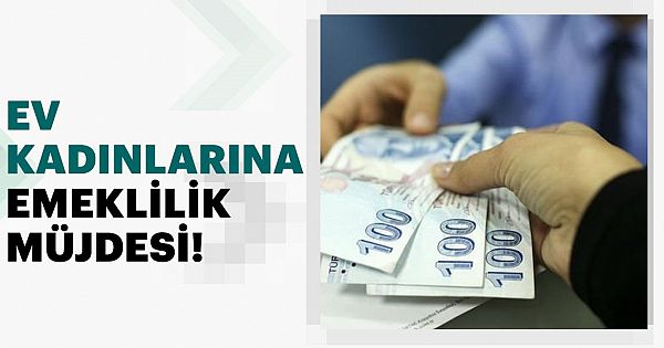 HİÇ ÇALIŞMAMIŞ EV HANIMLARINA EMEKLİLİK MÜJDESİ