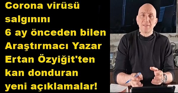 Corona virüsü salgınını 6 ay önceden bilen Araştırmacı Yazar Ertan Özyiğit'ten kan donduran yeni açıklamalar!