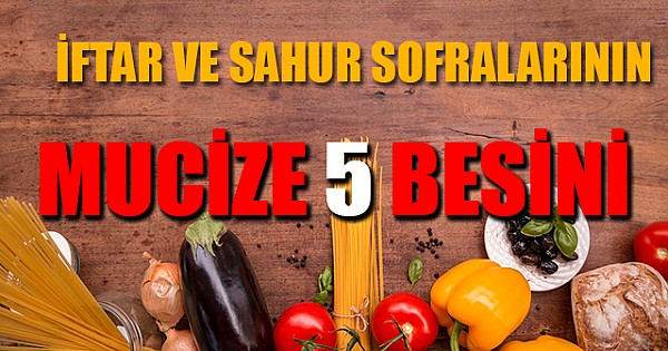 İftar ve sahur sofralarının vazgeçilmez 5 mucize besini! Mutlaka tüketilmesi gerekiyor