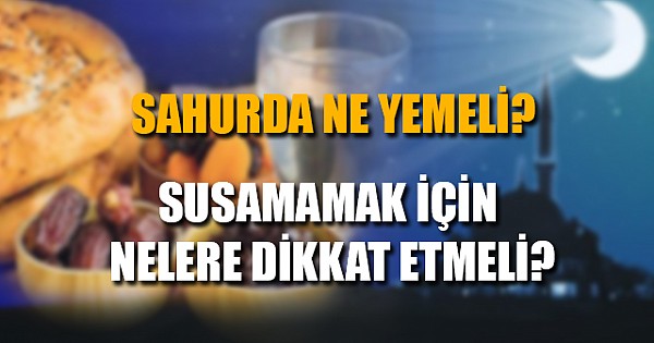 SAHURDA NE YEMELİ? SUSUMAMAK İÇİN NELERE DİKKAT ETMELİ?