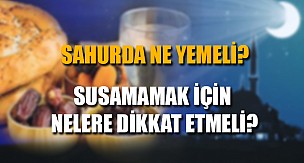 SAHURDA NE YEMELİ? SUSUMAMAK İÇİN NELERE DİKKAT ETMELİ?