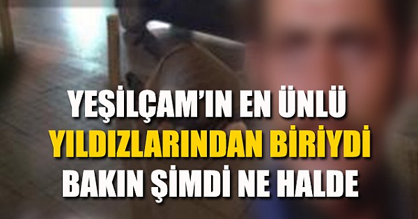 YEŞİLÇAM’IN EN ÜNLÜ YILDIZLARINDAN BİRİYDİ BİR ZAMANLAR,BAKIN ŞİMDİ NE HALDE