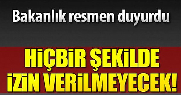 Bakanlık Duyurdu Asla İzin Verilmeyecek