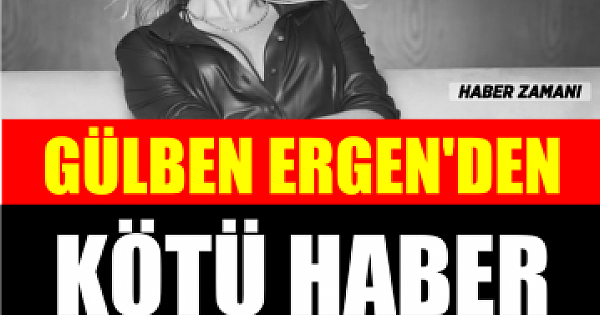 Gülben Ergen'den kötü haber geldi