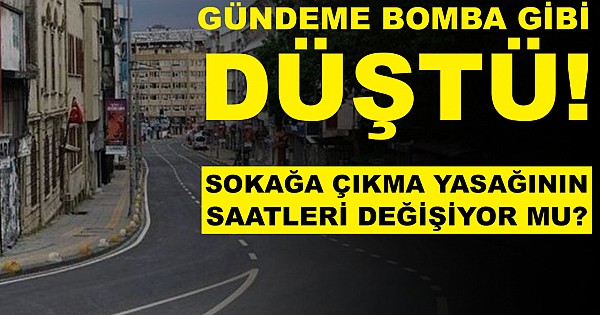 Gündeme bomba gibi düştü! Sokağa çıkma yasağının saatleri mi değişecek?