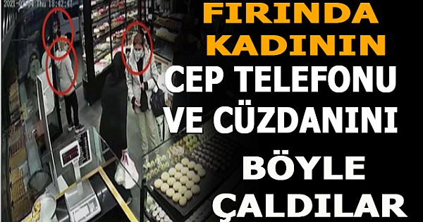 Fırında kadının cep telefonu ve cüzdanını böyle çaldılar