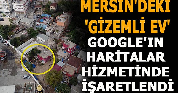 Mersin'deki 'gizemli ev' Google'ın haritalar hizmetinde işaretlendi