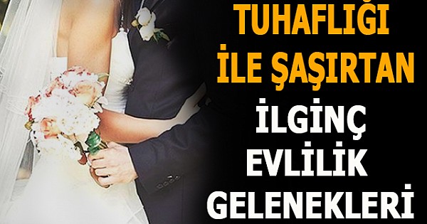 Tuhaflığı İle Şaşırtan İlginç Evlilik Gelenekleri