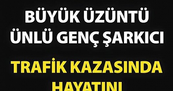 Büyük Üzüntü Ünlü Genç Şarkıcı Trafik Kazasında Hayatını Kaybetti