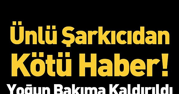 Ünlü Şarkıcıdan Kötü Haber Yoğun Bakıma Kaldırıldı