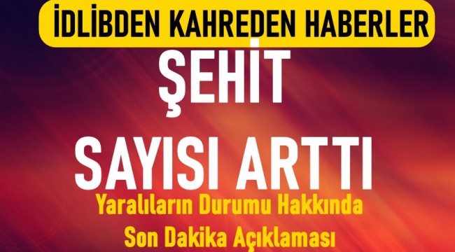 İdlib'de hain saldırı: 33 askerimiz şehit oldu