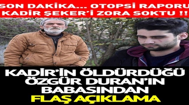 OTOPSİ RAPORU KADİR ŞEKER'İ ZORA SOKACAĞA BENZİYOR