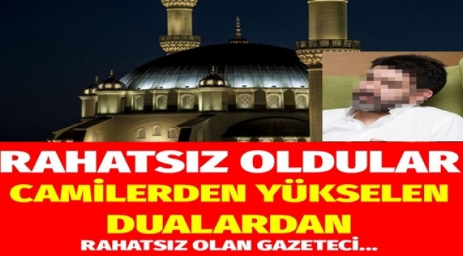 Akşamları camilerden yükselen dua seslerinden rahatsız oldular.. Bakın o gazeteci kim çıktı..