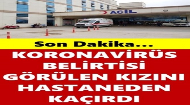 Düzce'de şok olay! Corona Virüs şüphesi görülen kızını hastaneden kaçırdı