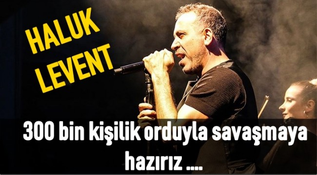 Haluk Levent: Koronavirüs'e karşı 300 bin kişilik orduyla savaşmaya hazırız 