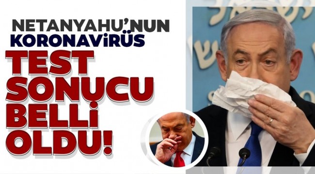 Netanyahu'nun corona virüs test sonucu açıklandı