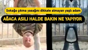 Sokağa çıkma yasağını dikkate almayan yaşlı adam, baş aşağı asıldığı ağaçta komando marşı söyledi