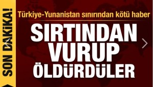 Türkiye-Yunanistan sınırından ilk kötü haber: Sırtından vurup öldürdüler