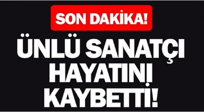 Ünlü Sanatçı Hayatını Kaybetti