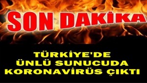 ÜNLÜ TÜRK SUNUCU KORONAVİRÜSÜNE YAKALANDI