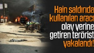 Afrin'deki saldırıda kullanılan aracı olay yerine getirilen kişi yakalandı