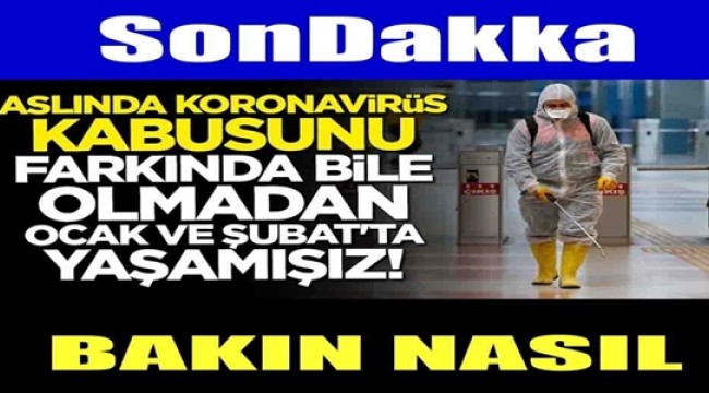 Aslında korona virüs kabusunu farkında bile olmadan Ocak ve Şubat'ta yaşamışız Bakın Nasıl