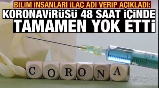 Bilim insanları ilaç adı verip açıkladı: Koronavirüsü 48 saat içinde tamamen yok etti