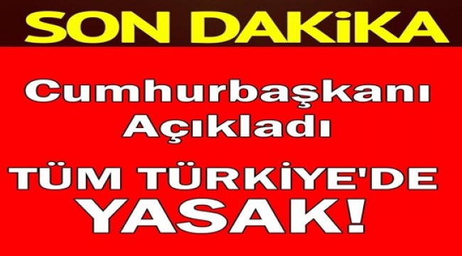 Cumhurbaşkanı açıkladı.. TÜM TÜRKİYE'DE YASAK!