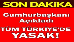 Cumhurbaşkanı açıkladı.. TÜM TÜRKİYE'DE YASAK!