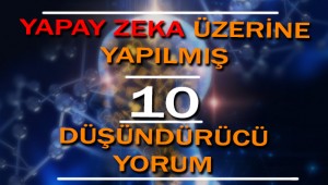 Dünyaca Ünlü Bilim İnsanları Tarafından Yapay Zekâ Üzerine Yapılmış 10 Düşündürücü Yorum