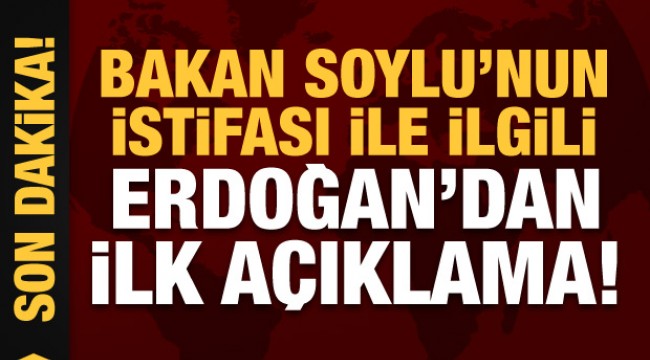 Erdoğan'dan Bakan Süleyman Soylu ile ilgili ilk açıklama!