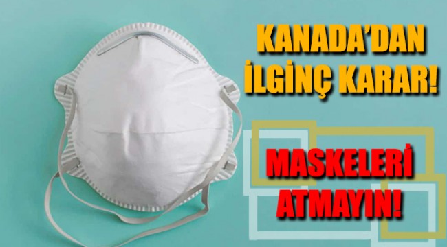 Kanada'dan Tartışma Yaratacak Karar: Maskeleri Atmayın!