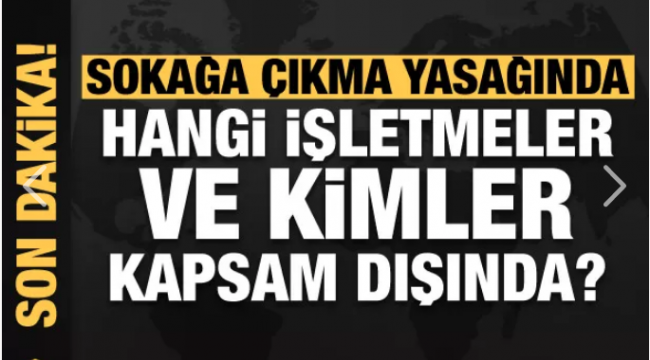 Sokağa çıkma yasağında hangi işletmeler ve kimler kapsam dışı?