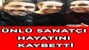 ÜNLÜ SANATÇI HAYATINI KAYBETTİ