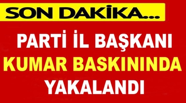 İl Başkanı Kumar Baskınında Yakalandı