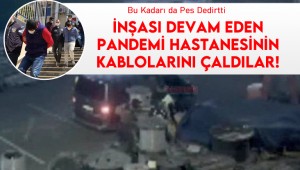 İnşası devam eden pandemi hastanesinin kablolarını çaldılar! Bu kadarına da pes