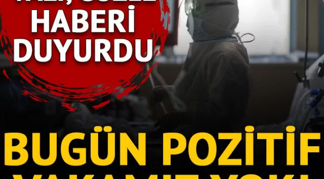 Vali Seddar Yavuz duyurdu: Bugün pozitif vakamız yok