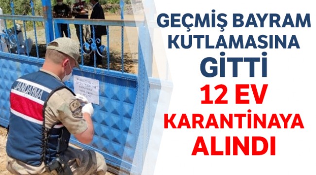 Geçmiş bayram kutlamasına gitti, 12 ev karantinaya alındı