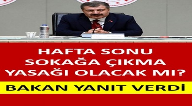 HAFTA SONU SOKAĞA ÇIKMA YASAĞI OLACAK MI? BAKAN YANIT VERDİ