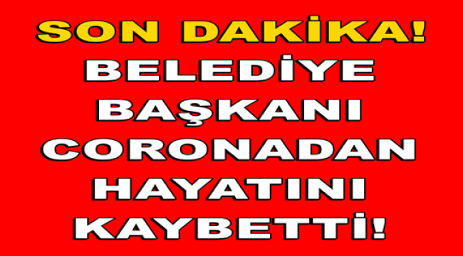 Belediye Başkanı koronavirüsten hayatını kaybetti