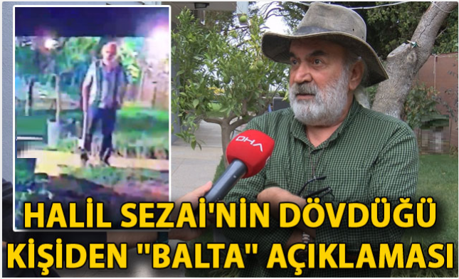 Halil Sezai'nin dövdüğü kişiden ''balta'' açıklaması