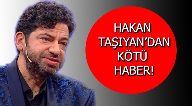 Hakan Taşıyan'dan Hayranlarını Üzecek Kötü Haber