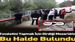 Tuvaletini Yapmak İçin Girdiği Mezarlıkta Bakın Ne Halde Bulundu