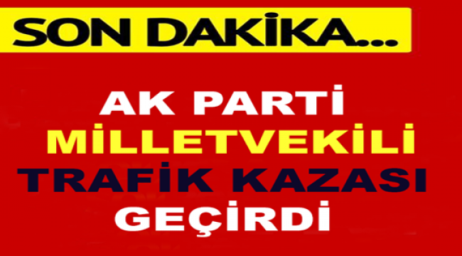 Ak Parti Milletvekili Trafik Kazası Geçirdi