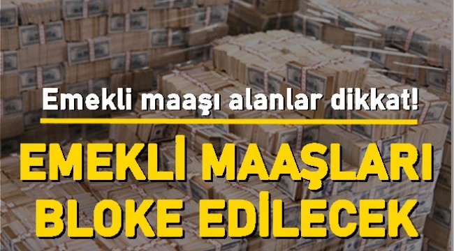 Emekli maaşı alan ve alacak olanlar dikkat! Emekli maaşları bloke edilecek