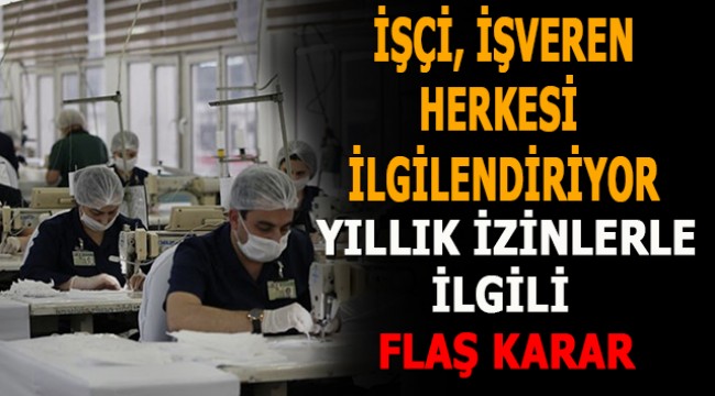 İşçi işveren herkesi ilgilendiriyor! Flaş yıllık izin kararı...